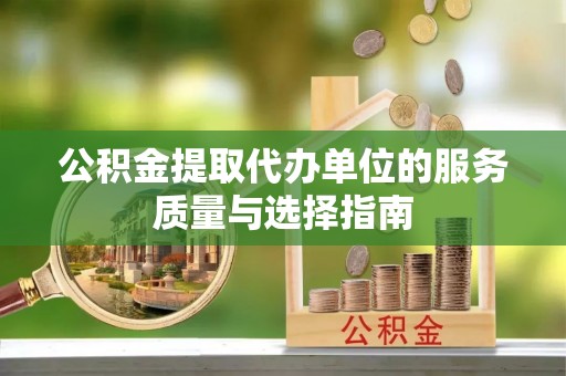 南城公积金提取代办单位的服务质量与选择指南