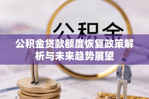 南城公积金贷款额度恢复政策解析与未来趋势展望