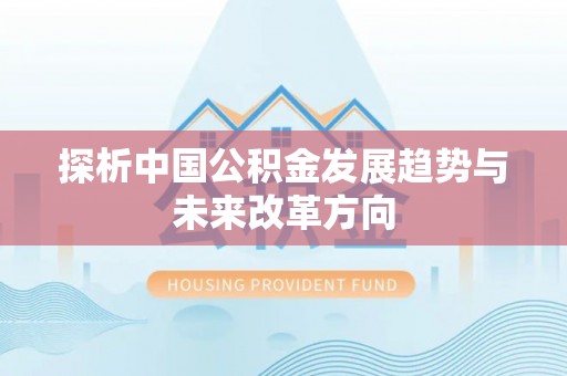 南城探析中国公积金发展趋势与未来改革方向