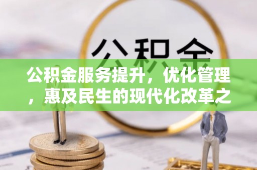 南城公积金服务提升，优化管理，惠及民生的现代化改革之路