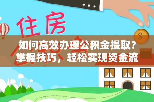 南城如何高效办理公积金提取？掌握技巧，轻松实现资金流动