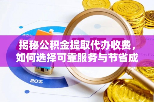 南城揭秘公积金提取代办收费，如何选择可靠服务与节省成本？