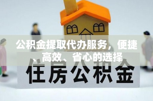 南城公积金提取代办服务，便捷、高效、省心的选择
