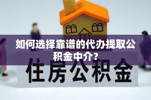 南城如何选择靠谱的代办提取公积金中介？