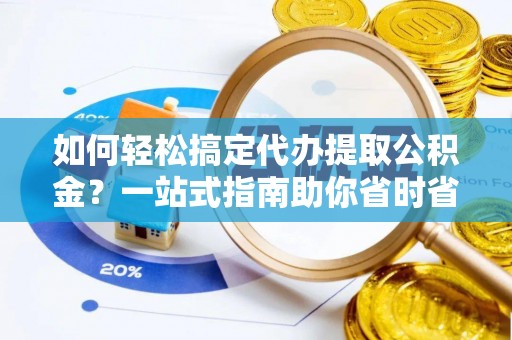 南城如何轻松搞定代办提取公积金？一站式指南助你省时省心