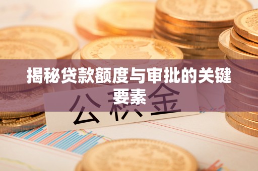 南城揭秘贷款额度与审批的关键要素