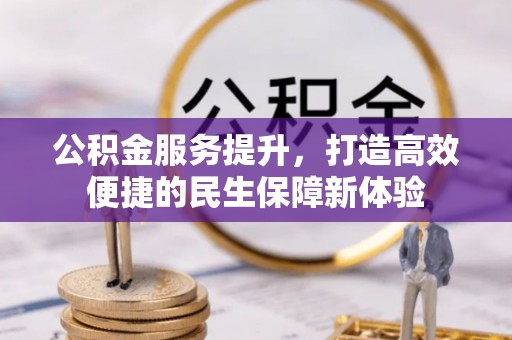 南城公积金服务提升，打造高效便捷的民生保障新体验