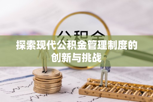 南城探索现代公积金管理制度的创新与挑战