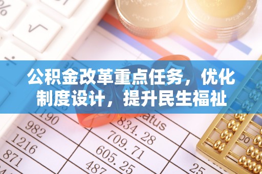 南城公积金改革重点任务，优化制度设计，提升民生福祉