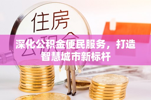 南城深化公积金便民服务，打造智慧城市新标杆