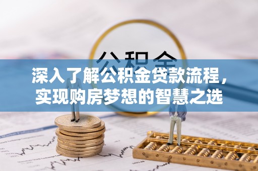 南城深入了解公积金贷款流程，实现购房梦想的智慧之选