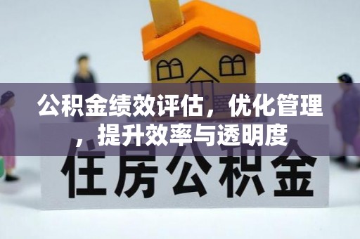 南城公积金绩效评估，优化管理，提升效率与透明度