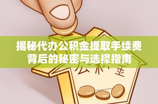 南城揭秘代办公积金提取手续费背后的秘密与选择指南
