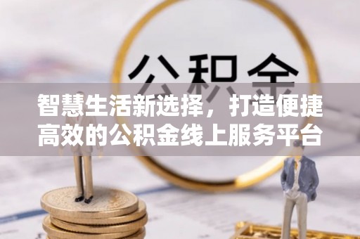 南城智慧生活新选择，打造便捷高效的公积金线上服务平台