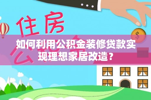 南城如何利用公积金装修贷款实现理想家居改造？
