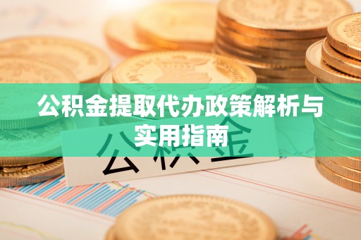 南城公积金提取代办政策解析与实用指南