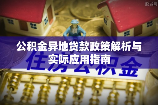 南城公积金异地贷款政策解析与实际应用指南