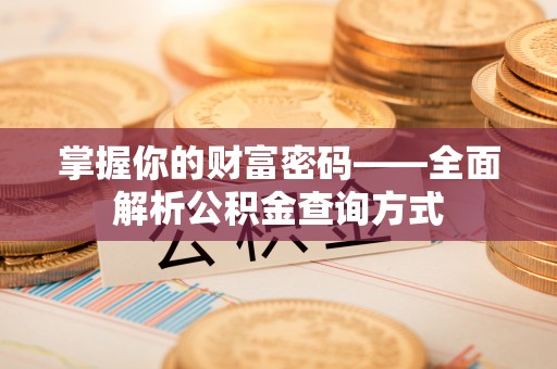 南城掌握你的财富密码——全面解析公积金查询方式