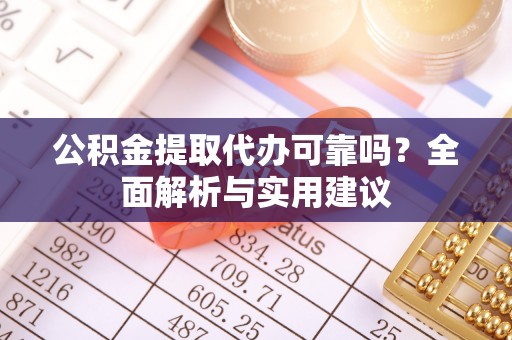 南城公积金提取代办可靠吗？全面解析与实用建议