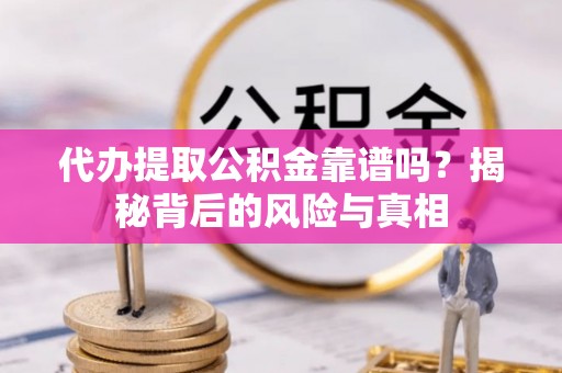 南城代办提取公积金靠谱吗？揭秘背后的风险与真相