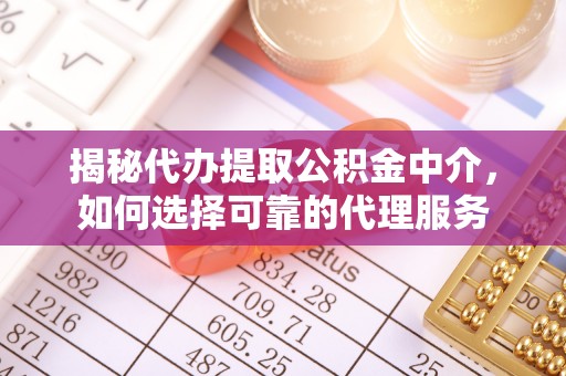 南城揭秘代办提取公积金中介，如何选择可靠的代理服务