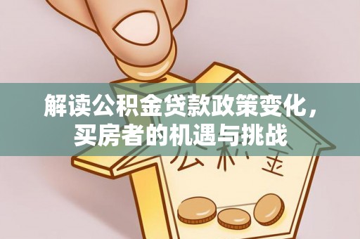 南城解读公积金贷款政策变化，买房者的机遇与挑战