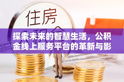 南城探索未来的智慧生活，公积金线上服务平台的革新与影响