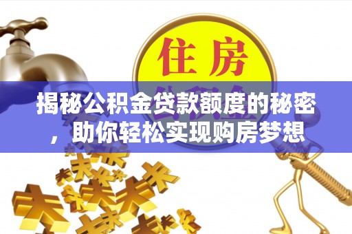 南城揭秘公积金贷款额度的秘密，助你轻松实现购房梦想
