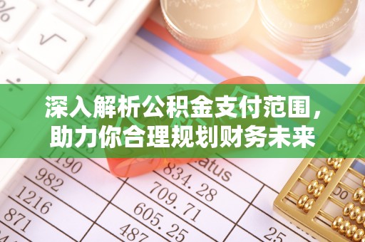 南城深入解析公积金支付范围，助力你合理规划财务未来