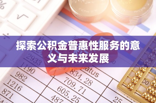 南城探索公积金普惠性服务的意义与未来发展