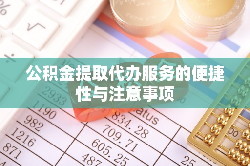 南城公积金提取代办服务的便捷性与注意事项