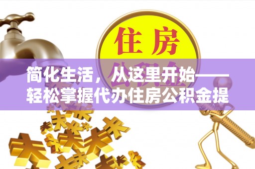 南城简化生活，从这里开始——轻松掌握代办住房公积金提取全流程