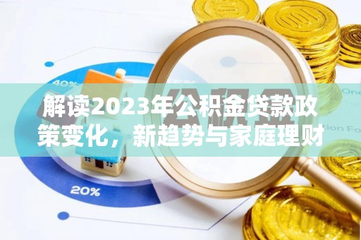 南城解读2023年公积金贷款政策变化，新趋势与家庭理财规划