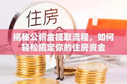 南城揭秘公积金提取流程，如何轻松搞定你的住房资金