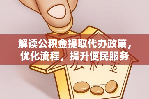 南城解读公积金提取代办政策，优化流程，提升便民服务