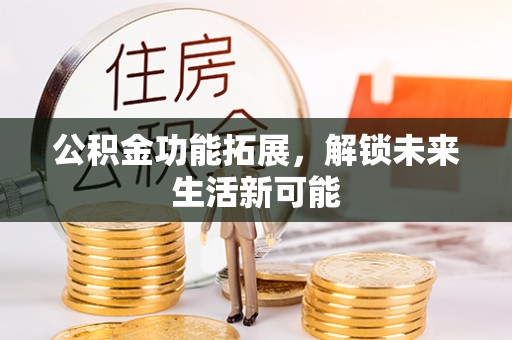 南城公积金功能拓展，解锁未来生活新可能
