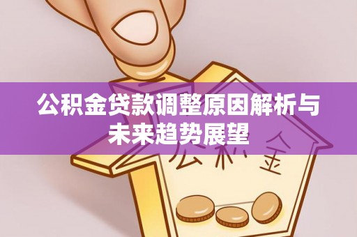 南城公积金贷款调整原因解析与未来趋势展望