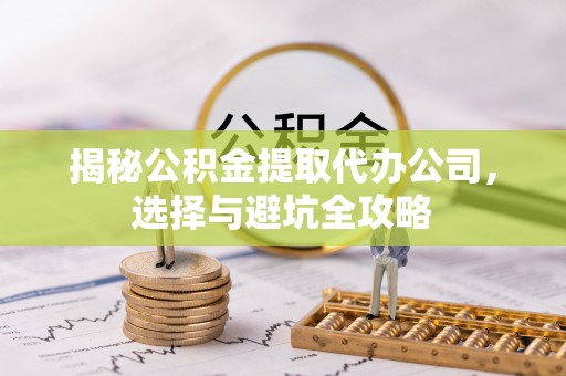 南城揭秘公积金提取代办公司，选择与避坑全攻略
