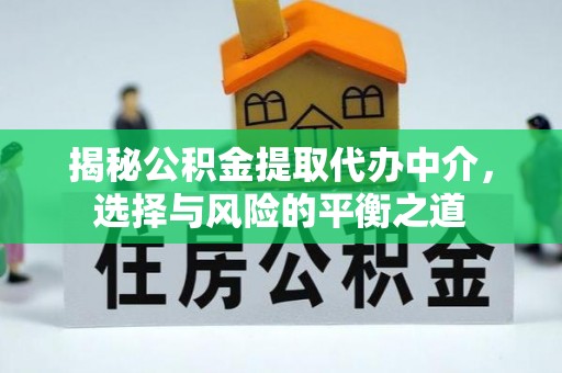 南城揭秘公积金提取代办中介，选择与风险的平衡之道