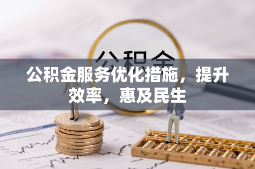 南城公积金服务优化措施，提升效率，惠及民生