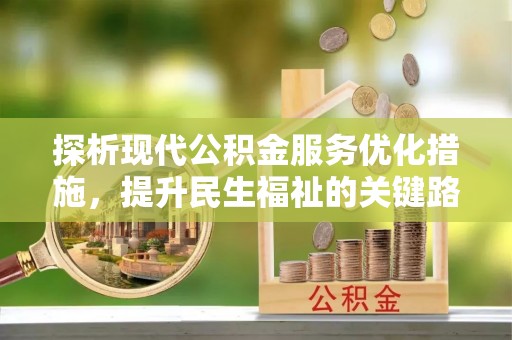 南城探析现代公积金服务优化措施，提升民生福祉的关键路径