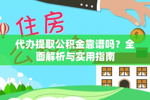 南城代办提取公积金靠谱吗？全面解析与实用指南