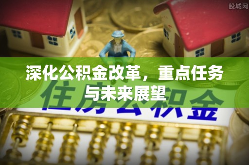 南城深化公积金改革，重点任务与未来展望