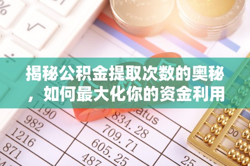 南城揭秘公积金提取次数的奥秘，如何最大化你的资金利用？