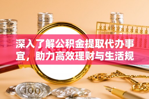 南城深入了解公积金提取代办事宜，助力高效理财与生活规划