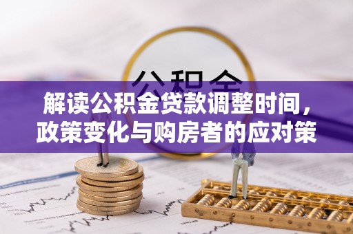 南城解读公积金贷款调整时间，政策变化与购房者的应对策略