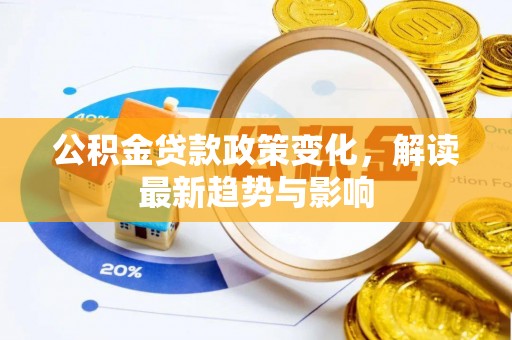 南城公积金贷款政策变化，解读最新趋势与影响