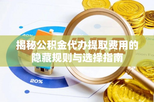 南城揭秘公积金代办提取费用的隐藏规则与选择指南