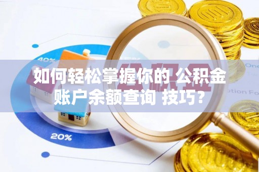 南城如何轻松掌握你的 公积金账户余额查询 技巧？