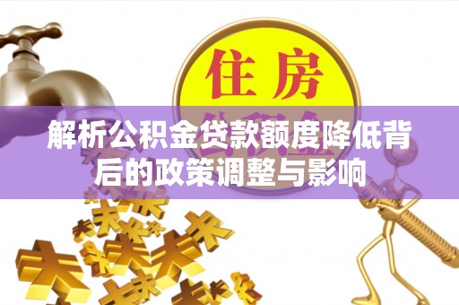 南城解析公积金贷款额度降低背后的政策调整与影响